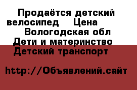 Продаётся детский велосипед. › Цена ­ 5 000 - Вологодская обл. Дети и материнство » Детский транспорт   